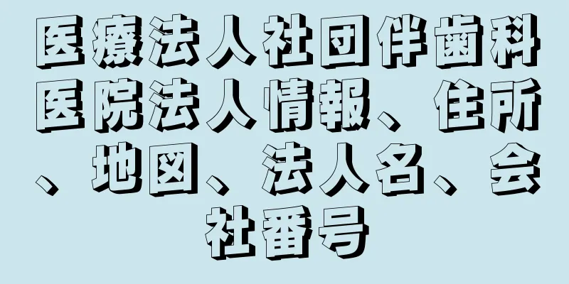 医療法人社団伴歯科医院法人情報、住所、地図、法人名、会社番号