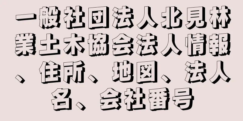 一般社団法人北見林業土木協会法人情報、住所、地図、法人名、会社番号