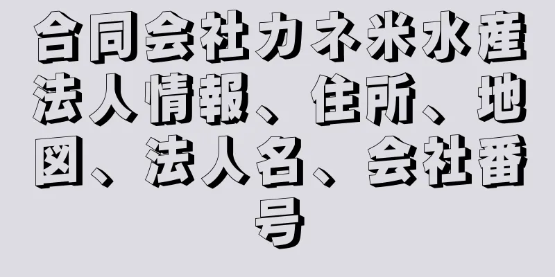 合同会社カネ米水産法人情報、住所、地図、法人名、会社番号