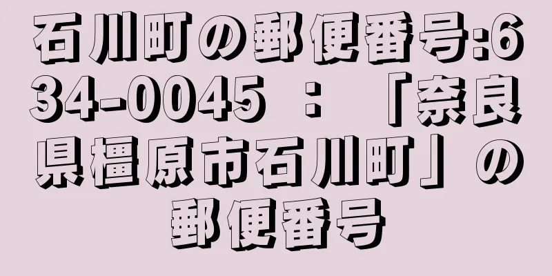 石川町の郵便番号:634-0045 ： 「奈良県橿原市石川町」の郵便番号