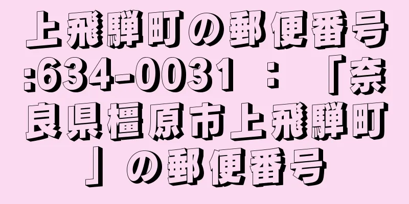 上飛騨町の郵便番号:634-0031 ： 「奈良県橿原市上飛騨町」の郵便番号