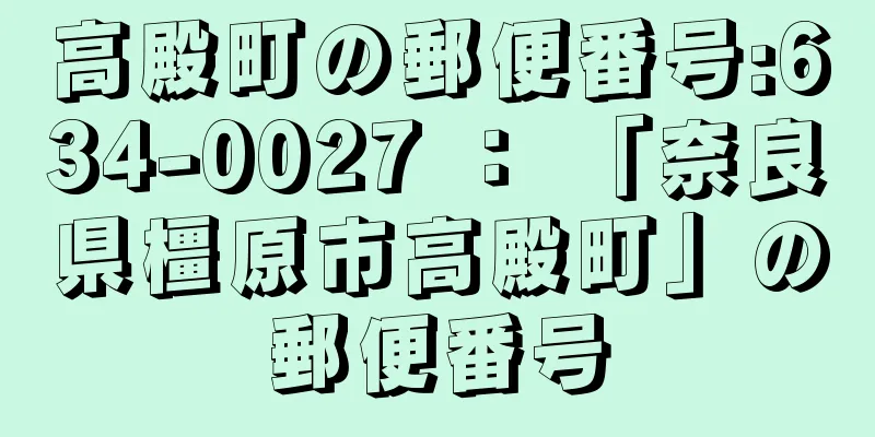 高殿町の郵便番号:634-0027 ： 「奈良県橿原市高殿町」の郵便番号