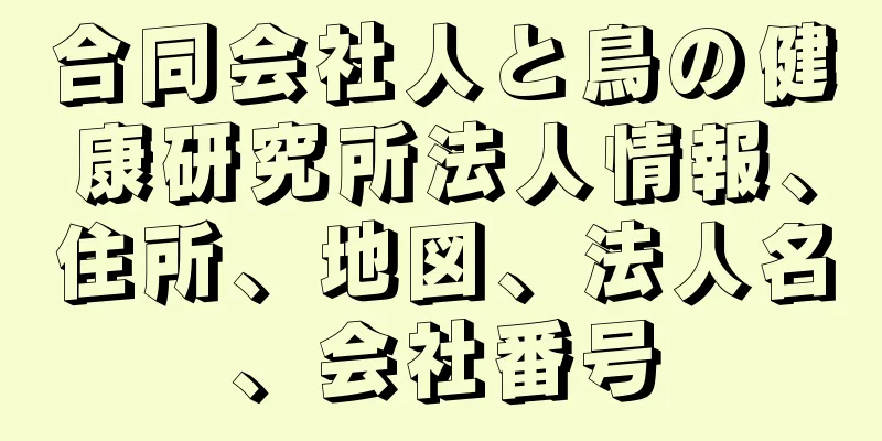 合同会社人と鳥の健康研究所法人情報、住所、地図、法人名、会社番号