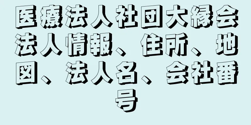医療法人社団大縁会法人情報、住所、地図、法人名、会社番号