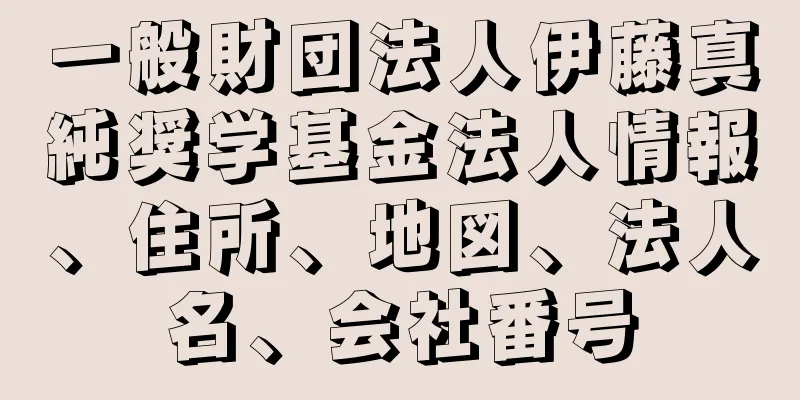 一般財団法人伊藤真純奨学基金法人情報、住所、地図、法人名、会社番号