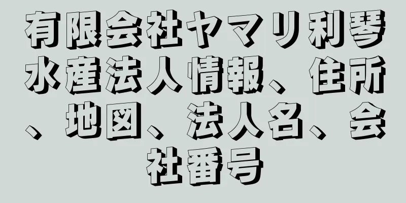 有限会社ヤマリ利琴水産法人情報、住所、地図、法人名、会社番号