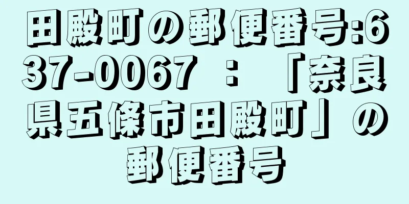 田殿町の郵便番号:637-0067 ： 「奈良県五條市田殿町」の郵便番号