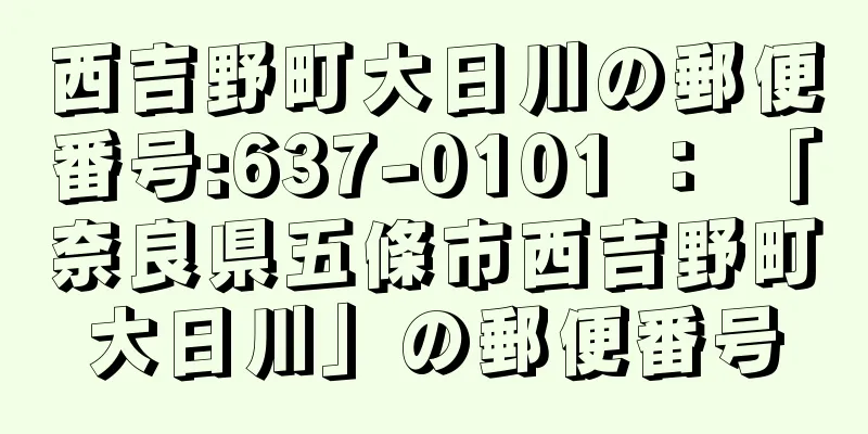 西吉野町大日川の郵便番号:637-0101 ： 「奈良県五條市西吉野町大日川」の郵便番号