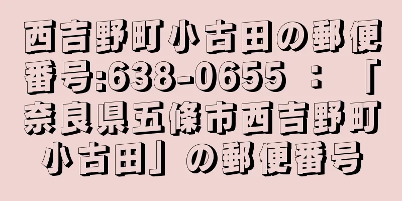 西吉野町小古田の郵便番号:638-0655 ： 「奈良県五條市西吉野町小古田」の郵便番号