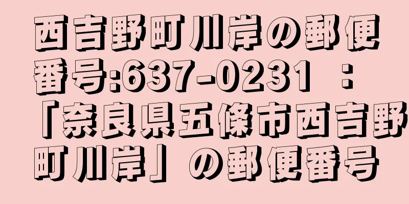 西吉野町川岸の郵便番号:637-0231 ： 「奈良県五條市西吉野町川岸」の郵便番号