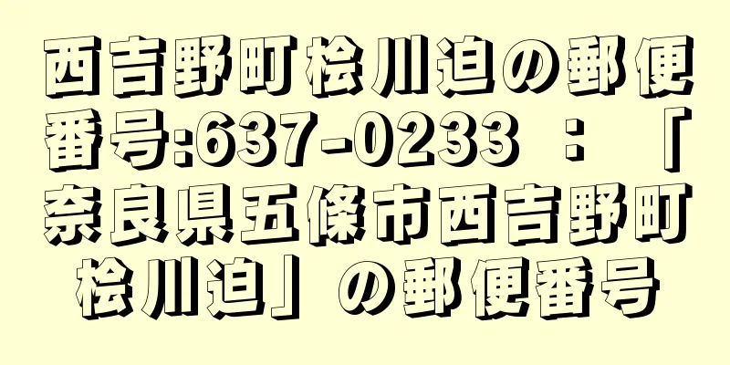 西吉野町桧川迫の郵便番号:637-0233 ： 「奈良県五條市西吉野町桧川迫」の郵便番号