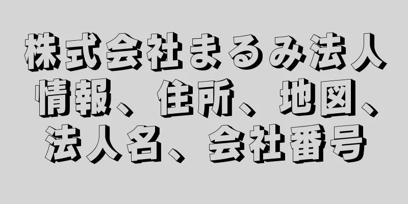 株式会社まるみ法人情報、住所、地図、法人名、会社番号