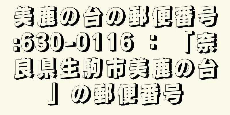 美鹿の台の郵便番号:630-0116 ： 「奈良県生駒市美鹿の台」の郵便番号