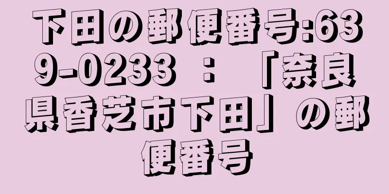 下田の郵便番号:639-0233 ： 「奈良県香芝市下田」の郵便番号