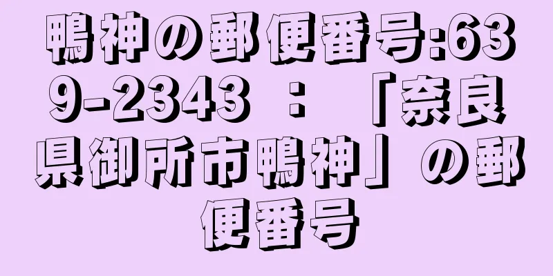 鴨神の郵便番号:639-2343 ： 「奈良県御所市鴨神」の郵便番号