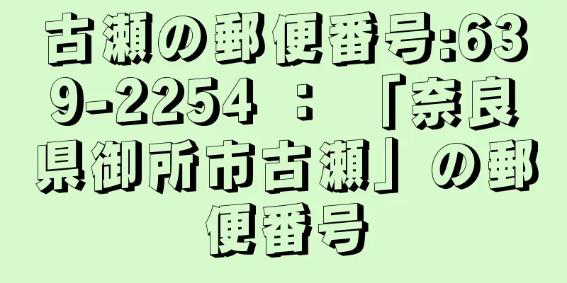 古瀬の郵便番号:639-2254 ： 「奈良県御所市古瀬」の郵便番号