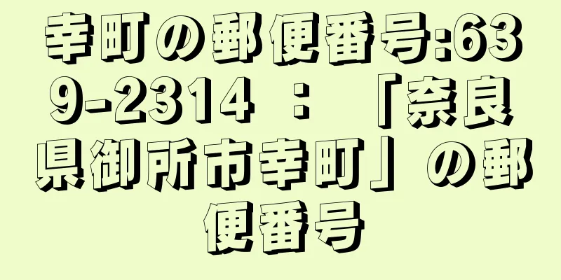 幸町の郵便番号:639-2314 ： 「奈良県御所市幸町」の郵便番号