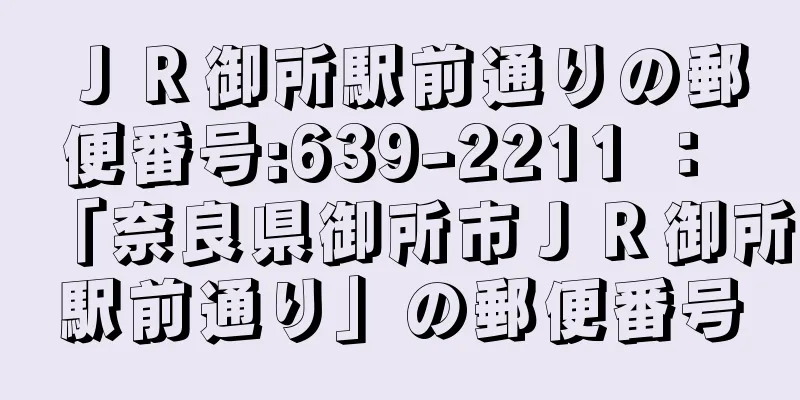 ＪＲ御所駅前通りの郵便番号:639-2211 ： 「奈良県御所市ＪＲ御所駅前通り」の郵便番号