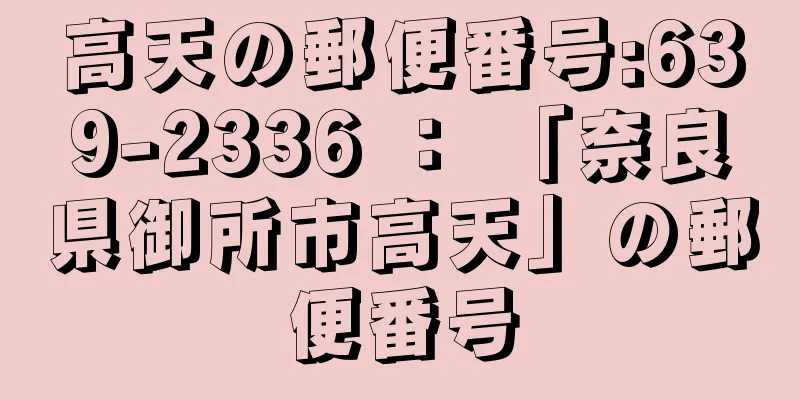 高天の郵便番号:639-2336 ： 「奈良県御所市高天」の郵便番号