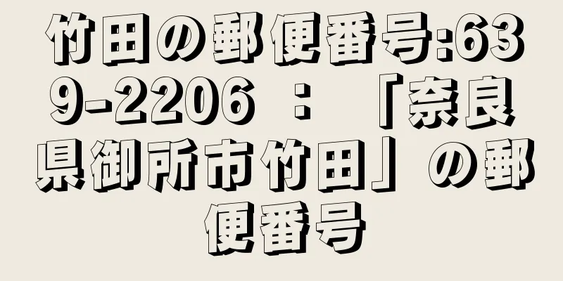 竹田の郵便番号:639-2206 ： 「奈良県御所市竹田」の郵便番号