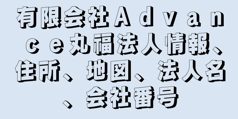 有限会社Ａｄｖａｎｃｅ丸福法人情報、住所、地図、法人名、会社番号