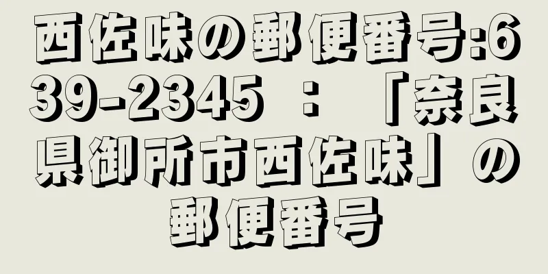 西佐味の郵便番号:639-2345 ： 「奈良県御所市西佐味」の郵便番号