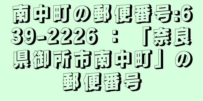 南中町の郵便番号:639-2226 ： 「奈良県御所市南中町」の郵便番号