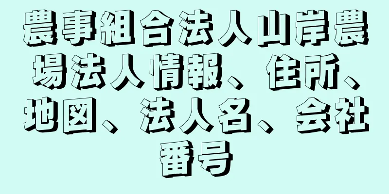 農事組合法人山岸農場法人情報、住所、地図、法人名、会社番号