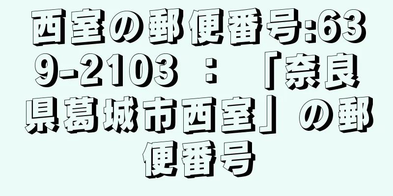 西室の郵便番号:639-2103 ： 「奈良県葛城市西室」の郵便番号