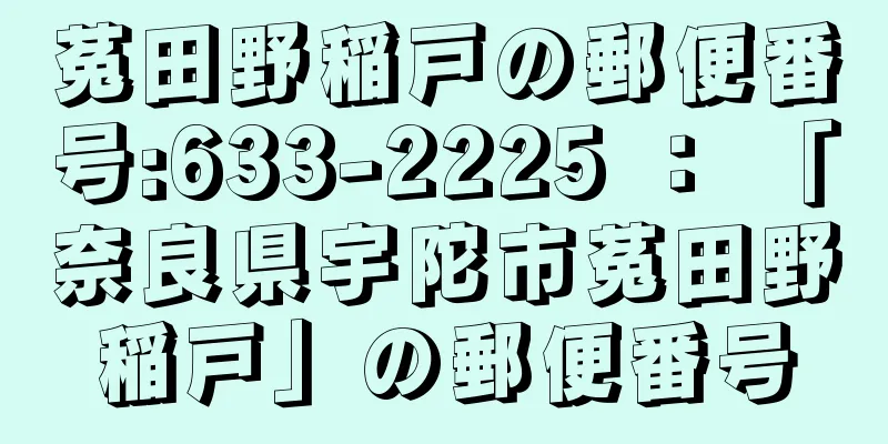 菟田野稲戸の郵便番号:633-2225 ： 「奈良県宇陀市菟田野稲戸」の郵便番号