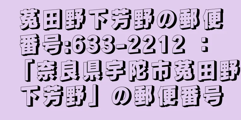 菟田野下芳野の郵便番号:633-2212 ： 「奈良県宇陀市菟田野下芳野」の郵便番号