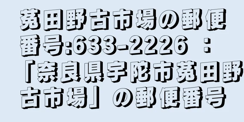 菟田野古市場の郵便番号:633-2226 ： 「奈良県宇陀市菟田野古市場」の郵便番号