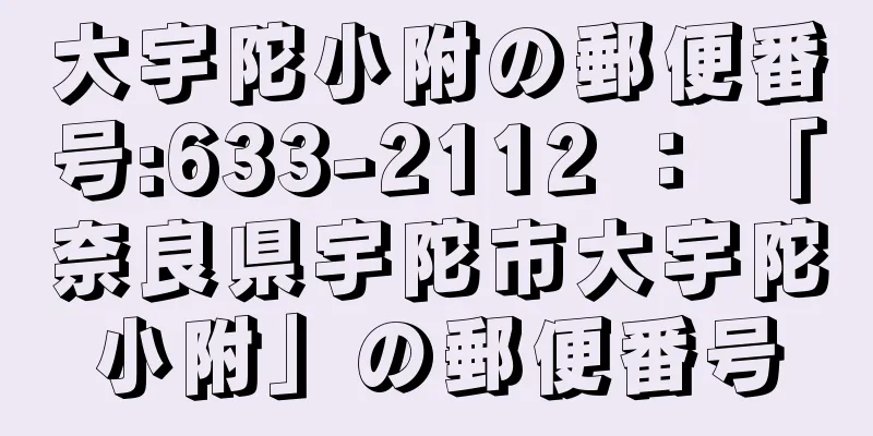 大宇陀小附の郵便番号:633-2112 ： 「奈良県宇陀市大宇陀小附」の郵便番号