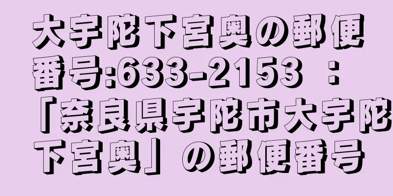 大宇陀下宮奥の郵便番号:633-2153 ： 「奈良県宇陀市大宇陀下宮奥」の郵便番号