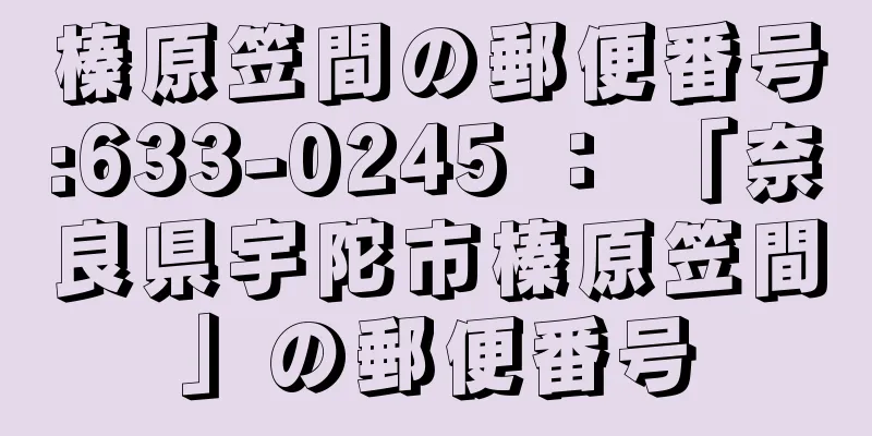 榛原笠間の郵便番号:633-0245 ： 「奈良県宇陀市榛原笠間」の郵便番号