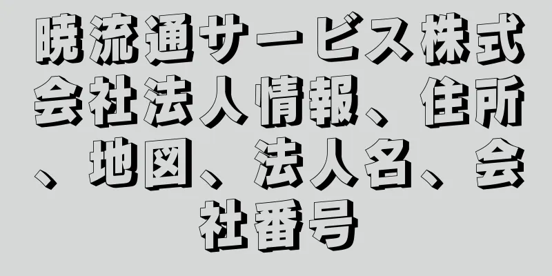 暁流通サービス株式会社法人情報、住所、地図、法人名、会社番号