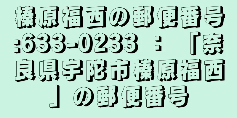榛原福西の郵便番号:633-0233 ： 「奈良県宇陀市榛原福西」の郵便番号