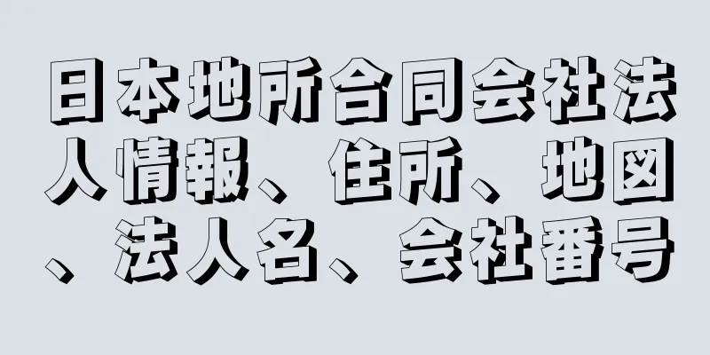 日本地所合同会社法人情報、住所、地図、法人名、会社番号