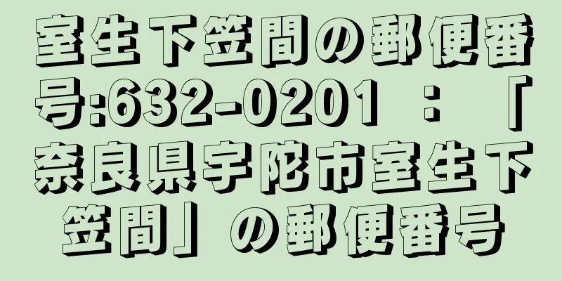 室生下笠間の郵便番号:632-0201 ： 「奈良県宇陀市室生下笠間」の郵便番号