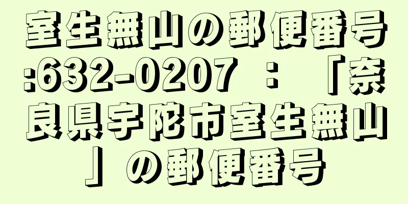 室生無山の郵便番号:632-0207 ： 「奈良県宇陀市室生無山」の郵便番号