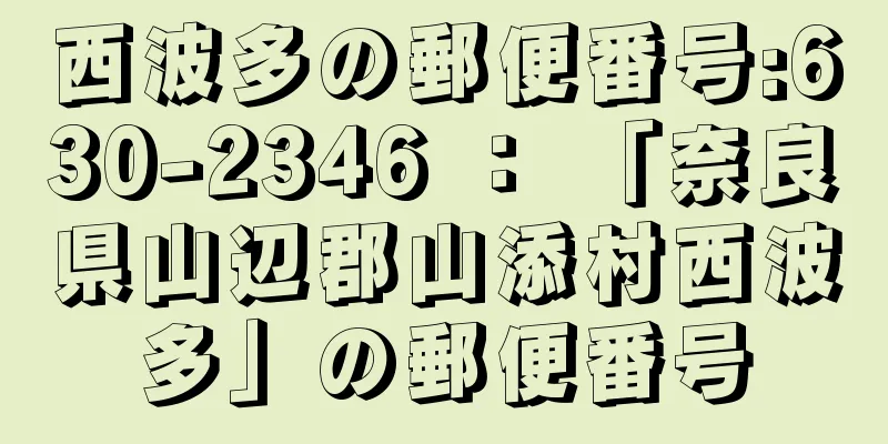 西波多の郵便番号:630-2346 ： 「奈良県山辺郡山添村西波多」の郵便番号