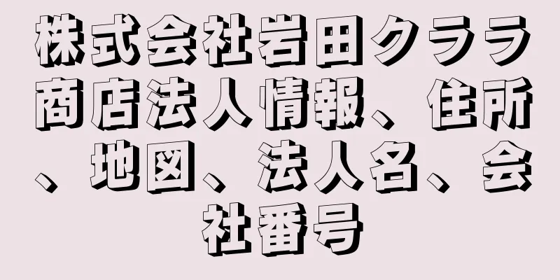 株式会社岩田クララ商店法人情報、住所、地図、法人名、会社番号
