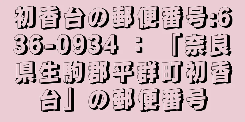 初香台の郵便番号:636-0934 ： 「奈良県生駒郡平群町初香台」の郵便番号