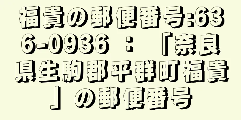 福貴の郵便番号:636-0936 ： 「奈良県生駒郡平群町福貴」の郵便番号