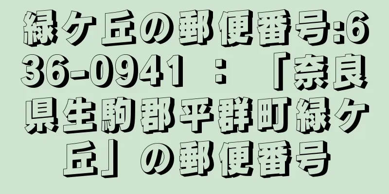 緑ケ丘の郵便番号:636-0941 ： 「奈良県生駒郡平群町緑ケ丘」の郵便番号