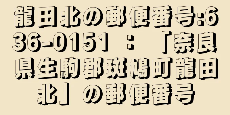 龍田北の郵便番号:636-0151 ： 「奈良県生駒郡斑鳩町龍田北」の郵便番号