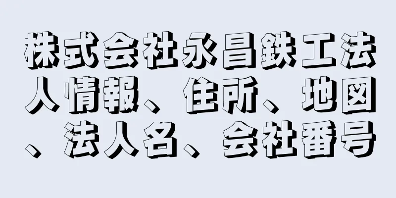 株式会社永昌鉄工法人情報、住所、地図、法人名、会社番号