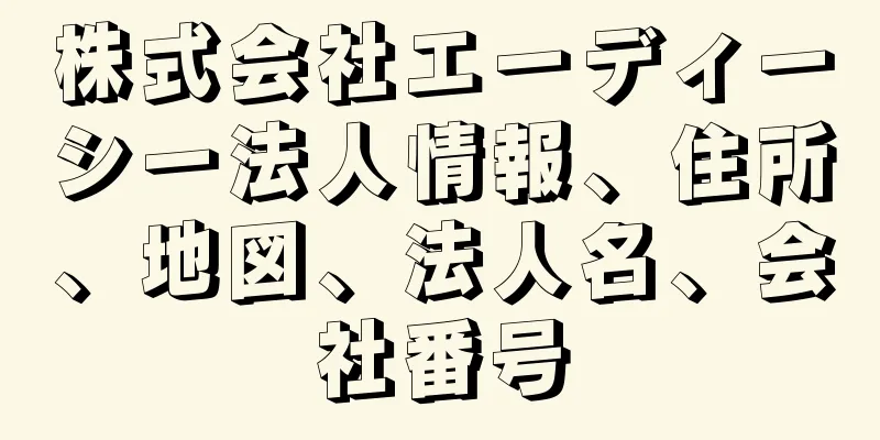 株式会社エーディーシー法人情報、住所、地図、法人名、会社番号