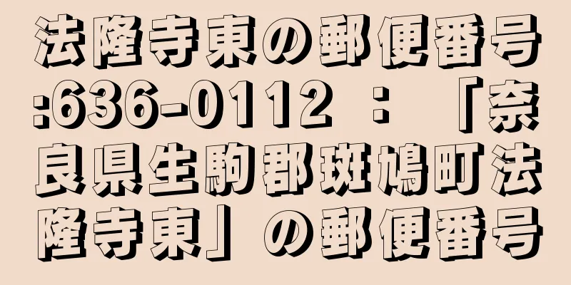 法隆寺東の郵便番号:636-0112 ： 「奈良県生駒郡斑鳩町法隆寺東」の郵便番号