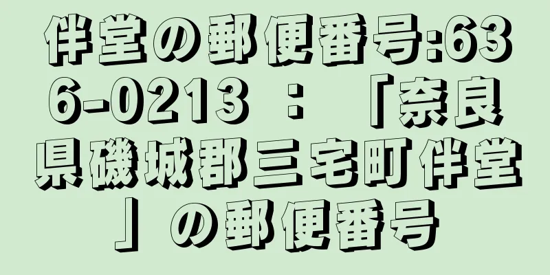 伴堂の郵便番号:636-0213 ： 「奈良県磯城郡三宅町伴堂」の郵便番号